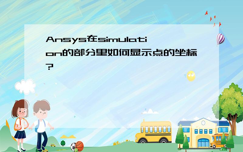 Ansys在simulation的部分里如何显示点的坐标?