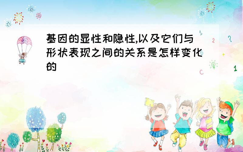 基因的显性和隐性,以及它们与形状表现之间的关系是怎样变化的