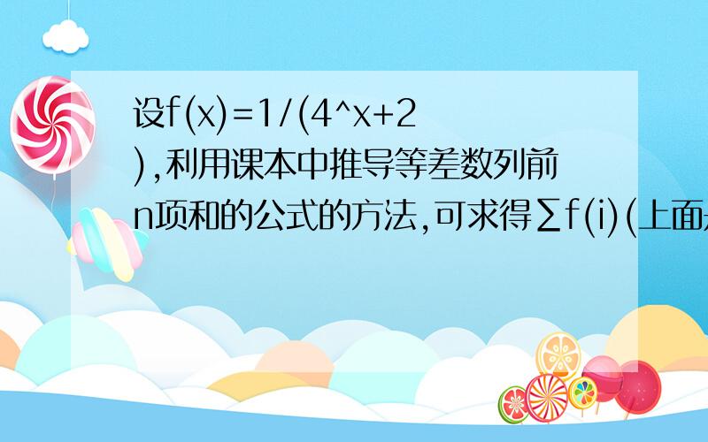 设f(x)=1/(4^x+2),利用课本中推导等差数列前n项和的公式的方法,可求得∑f(i)(上面是6,下面是i=5）