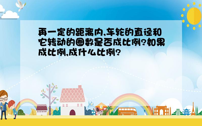 再一定的距离内,车轮的直径和它转动的圈数是否成比例?如果成比例,成什么比例?