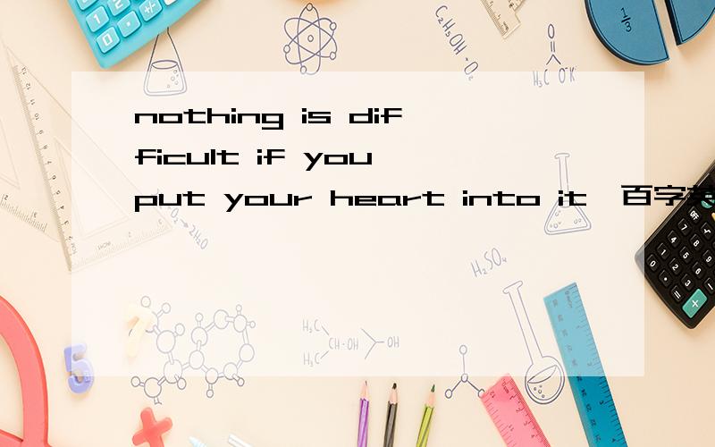 nothing is difficult if you put your heart into it一百字英语作文