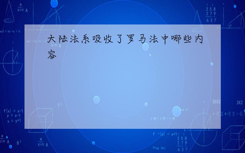 大陆法系吸收了罗马法中哪些内容