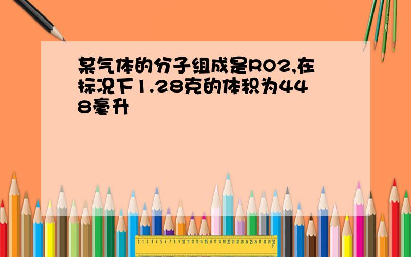 某气体的分子组成是RO2,在标况下1.28克的体积为448毫升