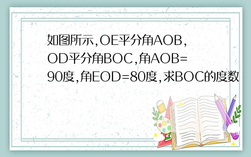 如图所示,OE平分角AOB,OD平分角BOC,角AOB=90度,角EOD=80度,求BOC的度数