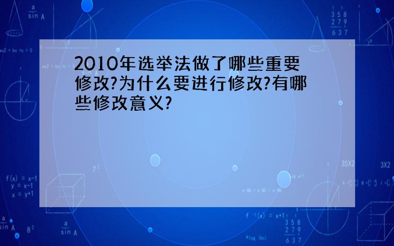 2010年选举法做了哪些重要修改?为什么要进行修改?有哪些修改意义?