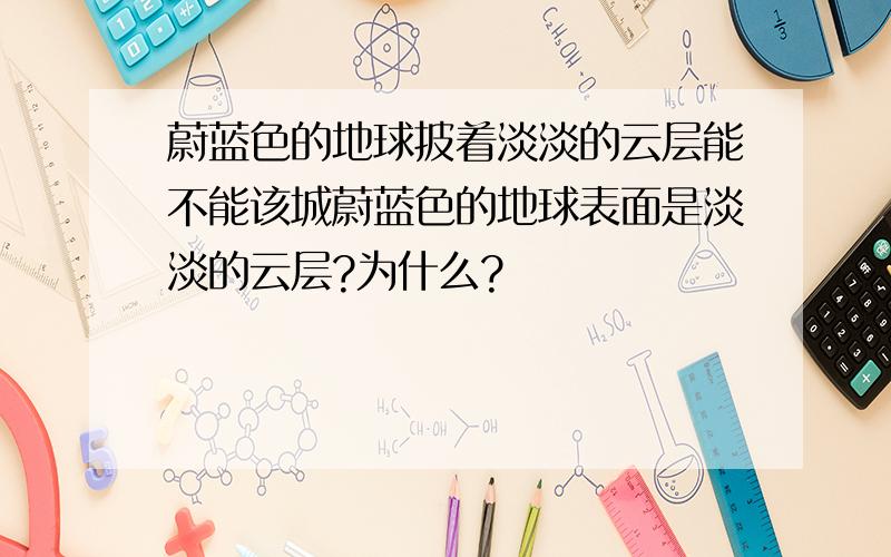 蔚蓝色的地球披着淡淡的云层能不能该城蔚蓝色的地球表面是淡淡的云层?为什么?