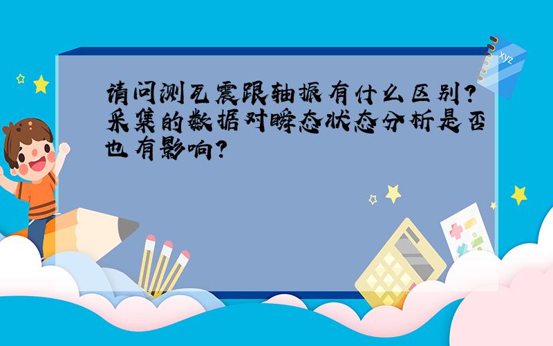 请问测瓦震跟轴振有什么区别?采集的数据对瞬态状态分析是否也有影响?