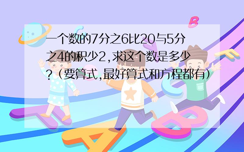 一个数的7分之6比20与5分之4的积少2,求这个数是多少?（要算式,最好算式和方程都有）