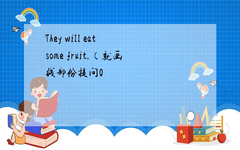 They will eat some fruit.（就画线部份提问0