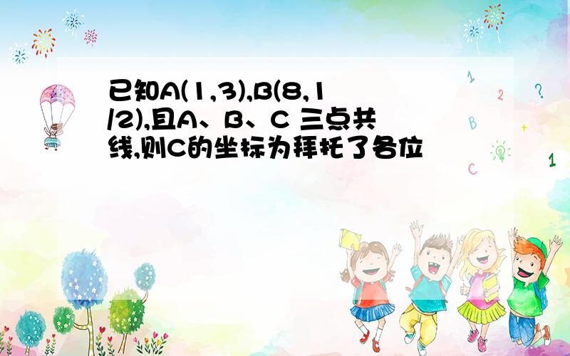 已知A(1,3),B(8,1/2),且A、B、C 三点共线,则C的坐标为拜托了各位