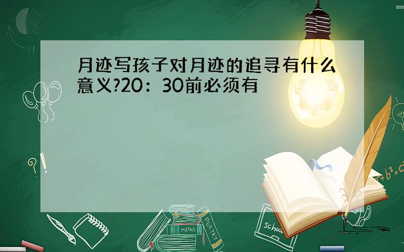 月迹写孩子对月迹的追寻有什么意义?20：30前必须有