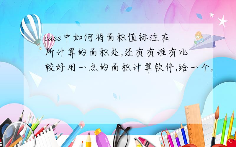 cass中如何将面积值标注在所计算的面积处,还有有谁有比较好用一点的面积计算软件,给一个,