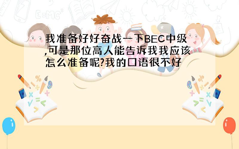 我准备好好奋战一下BEC中级,可是那位高人能告诉我我应该怎么准备呢?我的口语很不好