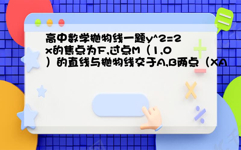 高中数学抛物线一题y^2=2x的焦点为F,过点M（1,0）的直线与抛物线交于A,B两点（XA