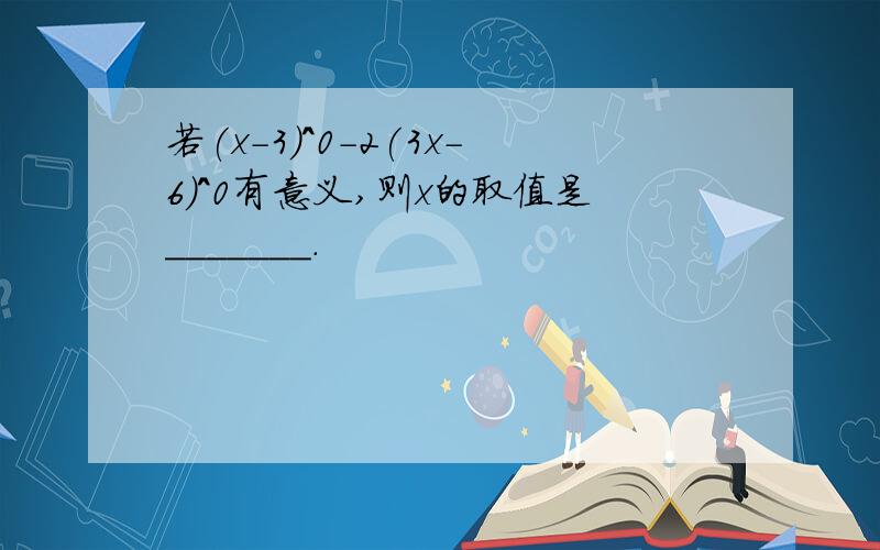 若(x-3)^0-2(3x-6)^0有意义,则x的取值是_______.