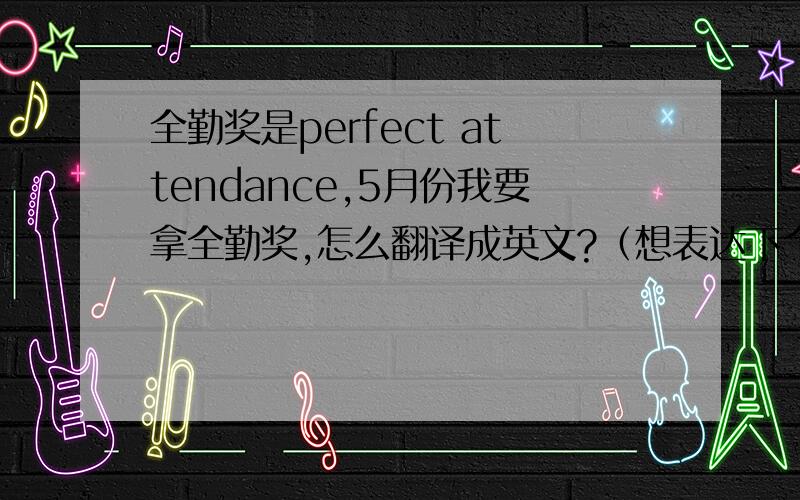 全勤奖是perfect attendance,5月份我要拿全勤奖,怎么翻译成英文?（想表达下个月不再迟到）