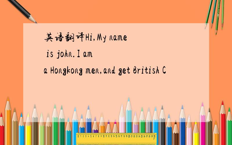 英语翻译Hi,My name is john.I am a Hongkong men,and get British C