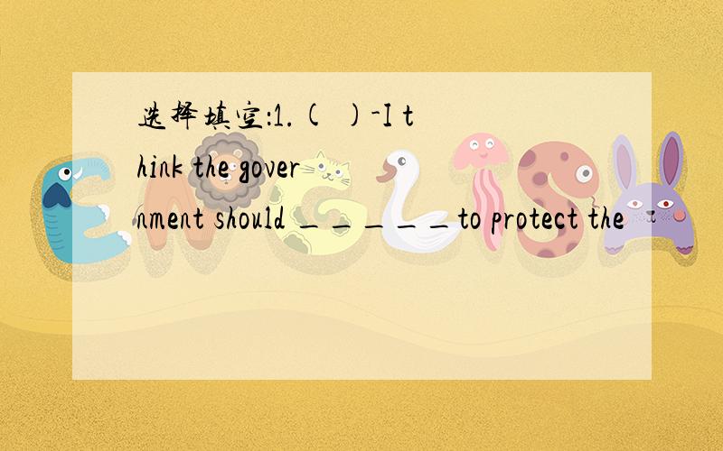 选择填空：1.( )-I think the government should _____to protect the