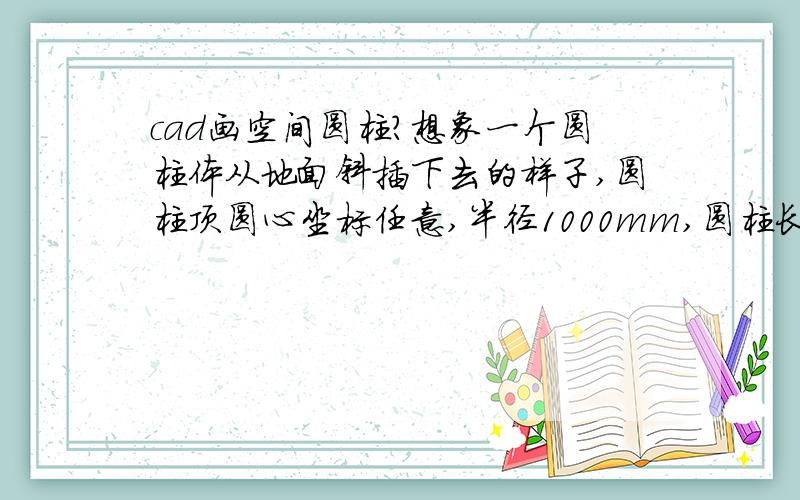 cad画空间圆柱?想象一个圆柱体从地面斜插下去的样子,圆柱顶圆心坐标任意,半径1000mm,圆柱长80m,扭角34度,斜