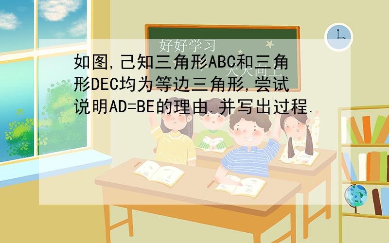 如图,己知三角形ABC和三角形DEC均为等边三角形,尝试说明AD=BE的理由.并写出过程.