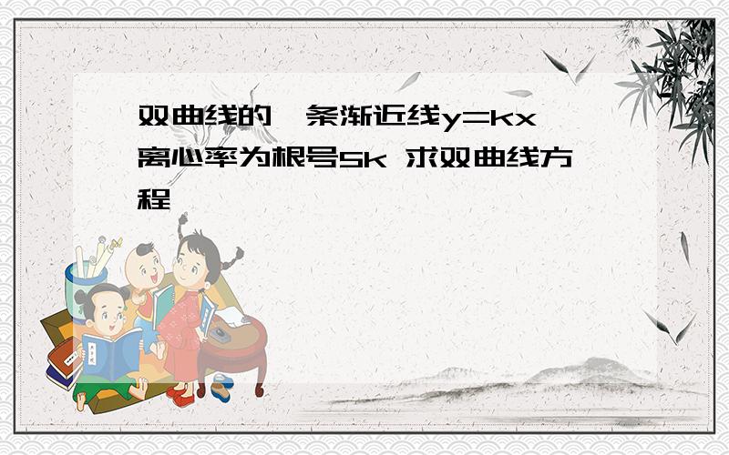 双曲线的一条渐近线y=kx 离心率为根号5k 求双曲线方程