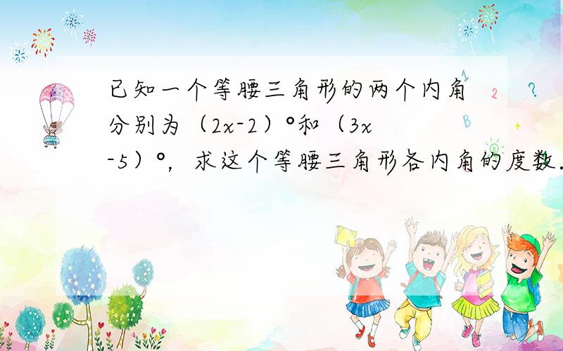 已知一个等腰三角形的两个内角分别为（2x-2）°和（3x-5）°，求这个等腰三角形各内角的度数．