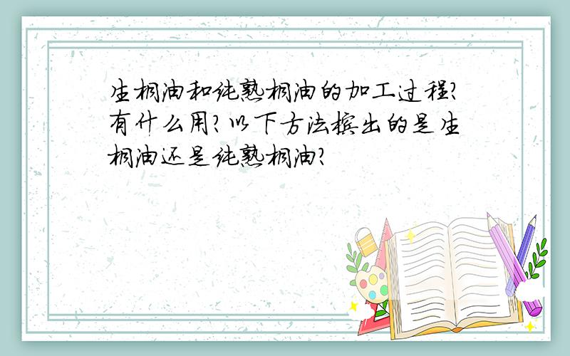 生桐油和纯熟桐油的加工过程?有什么用?以下方法榨出的是生桐油还是纯熟桐油?