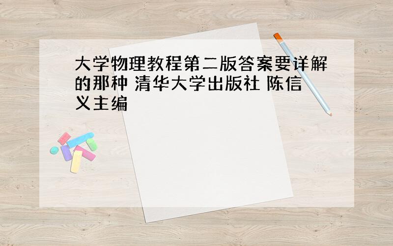 大学物理教程第二版答案要详解的那种 清华大学出版社 陈信义主编