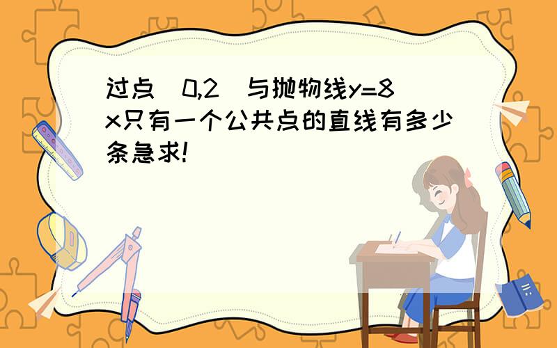 过点（0,2）与抛物线y=8x只有一个公共点的直线有多少条急求!