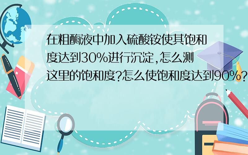 在粗酶液中加入硫酸铵使其饱和度达到30%进行沉淀,怎么测这里的饱和度?怎么使饱和度达到90%?