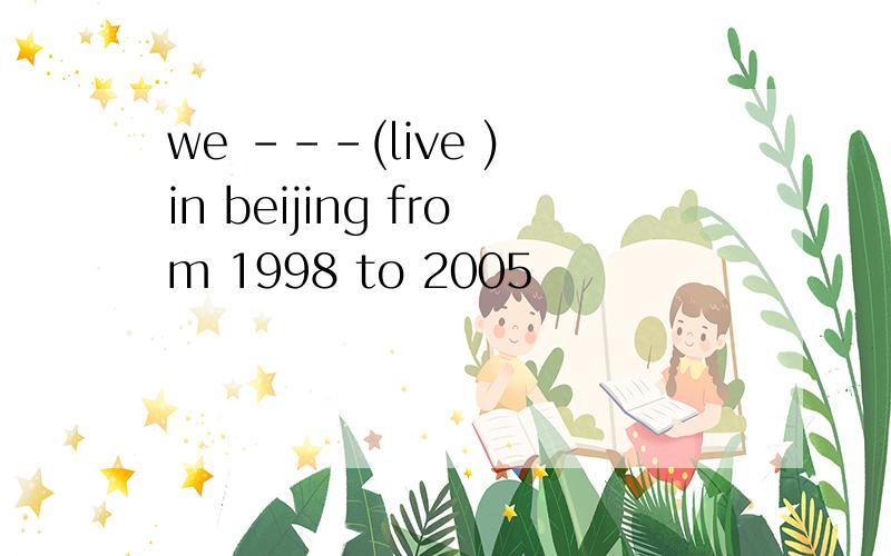 we ---(live ) in beijing from 1998 to 2005