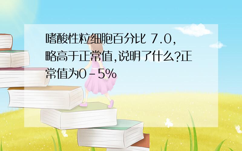 嗜酸性粒细胞百分比 7.0,略高于正常值,说明了什么?正常值为0-5%