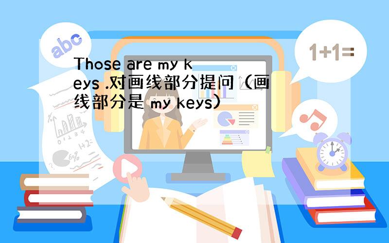 Those are my keys .对画线部分提问（画线部分是 my keys）