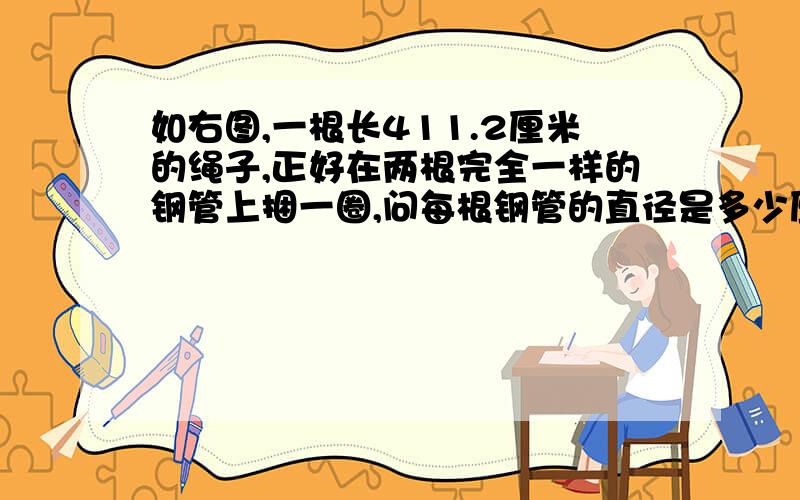 如右图,一根长411.2厘米的绳子,正好在两根完全一样的钢管上捆一圈,问每根钢管的直径是多少厘米