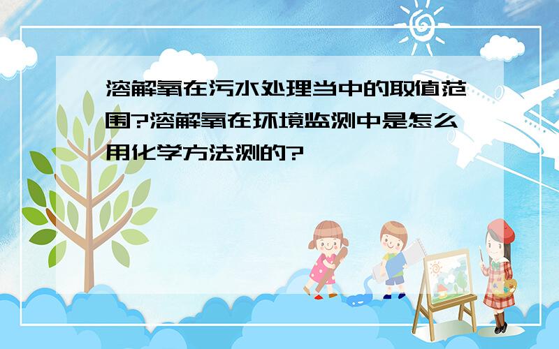 溶解氧在污水处理当中的取值范围?溶解氧在环境监测中是怎么用化学方法测的?