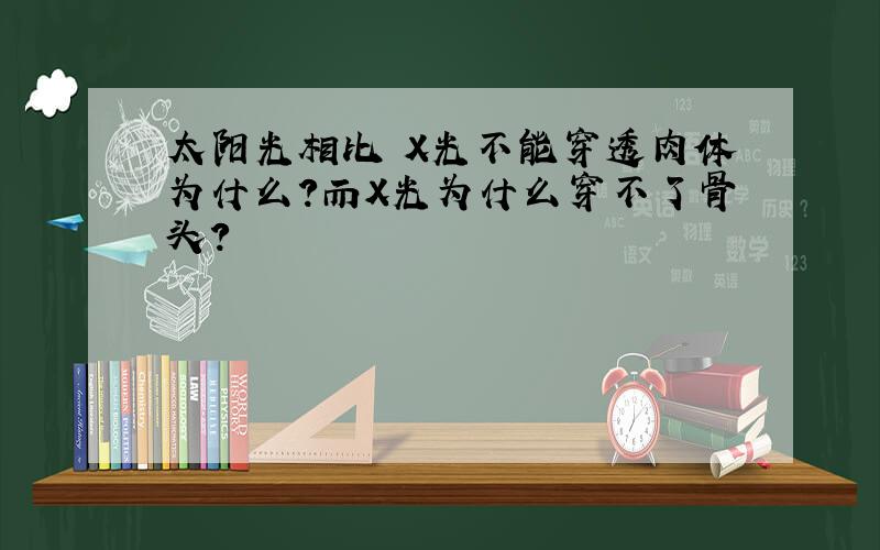 太阳光相比 X光不能穿透肉体为什么?而X光为什么穿不了骨头?