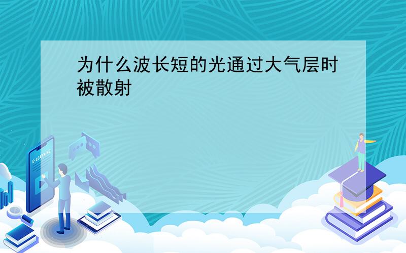 为什么波长短的光通过大气层时被散射