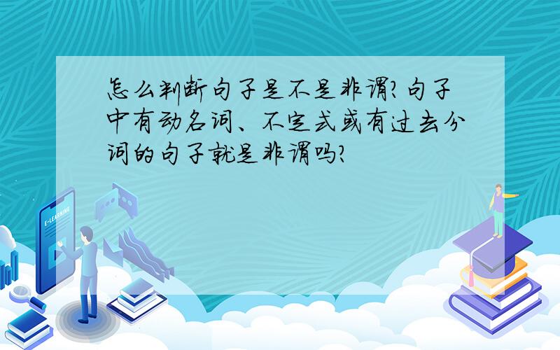 怎么判断句子是不是非谓?句子中有动名词、不定式或有过去分词的句子就是非谓吗?