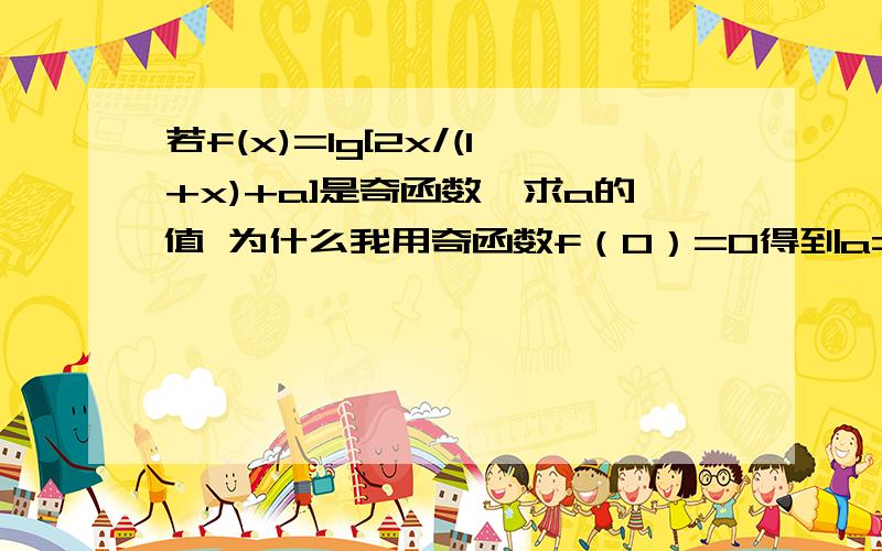 若f(x)=lg[2x/(1+x)+a]是奇函数,求a的值 为什么我用奇函数f（0）=0得到a=+-1不对