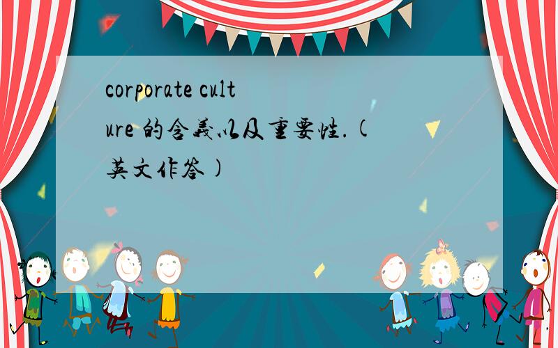 corporate culture 的含义以及重要性.(英文作答)