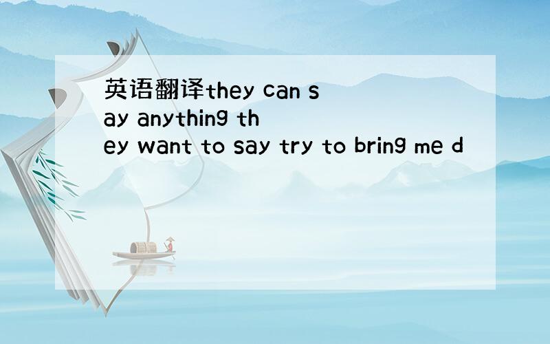 英语翻译they can say anything they want to say try to bring me d