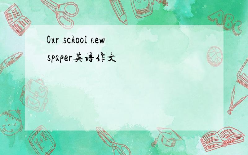 Our school newspaper英语作文