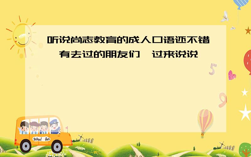 听说尚志教育的成人口语还不错,有去过的朋友们,过来说说