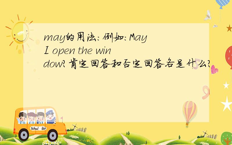 may的用法：例如：May I open the window?肯定回答和否定回答各是什么?