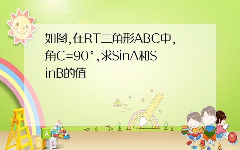 如图,在RT三角形ABC中,角C=90°,求SinA和SinB的值