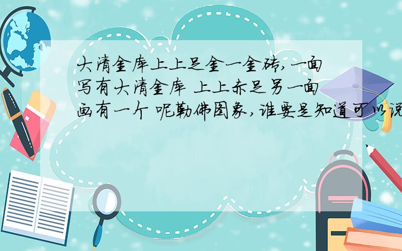 大清金库上上足金一金砖,一面写有大清金库 上上赤足另一面画有一个 呢勒佛图象,谁要是知道可以说清楚点?谢谢勒```