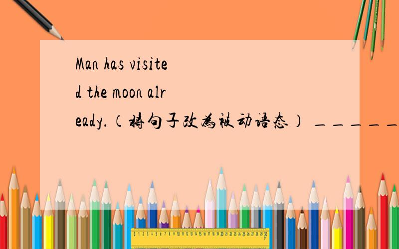 Man has visited the moon already.（将句子改为被动语态） _______________