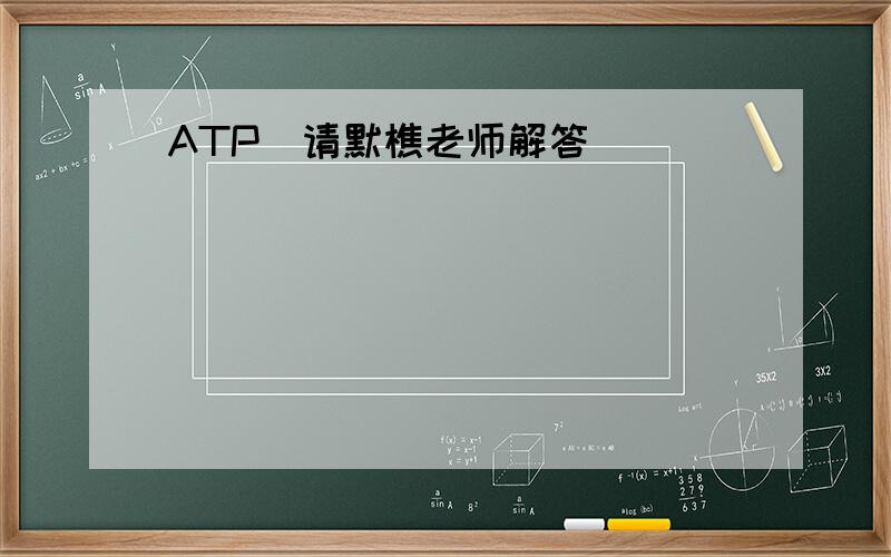 ATP（请默樵老师解答）