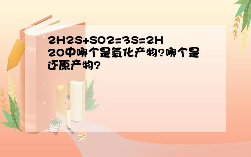 2H2S+SO2=3S=2H2O中哪个是氧化产物?哪个是还原产物?