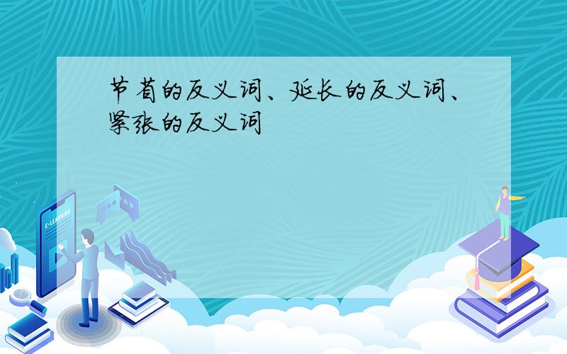 节省的反义词、延长的反义词、紧张的反义词